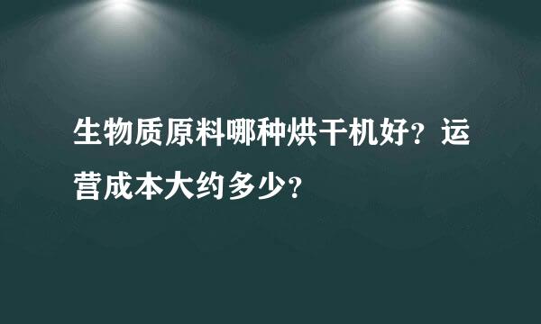 生物质原料哪种烘干机好？运营成本大约多少？