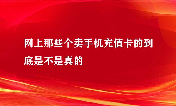 网上那些个卖手机充值卡的到底是不是真的