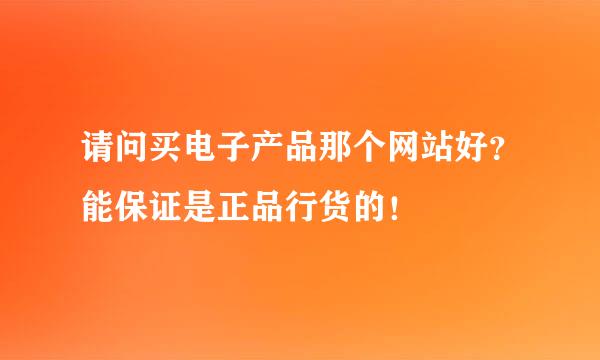 请问买电子产品那个网站好？能保证是正品行货的！