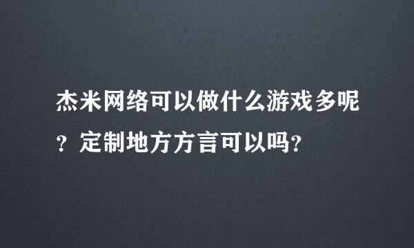 杰米网络可以做什么游戏多呢？定制地方方言可以吗？