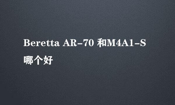 Beretta AR-70 和M4A1-S 哪个好