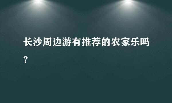 长沙周边游有推荐的农家乐吗？