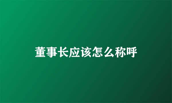 董事长应该怎么称呼