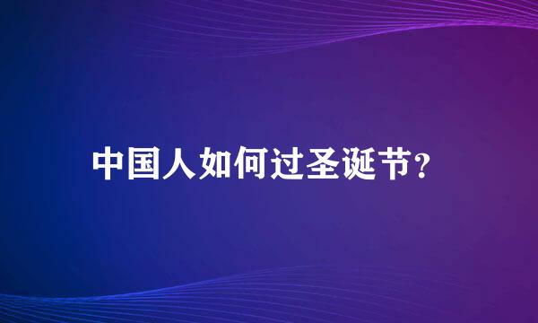 中国人如何过圣诞节？