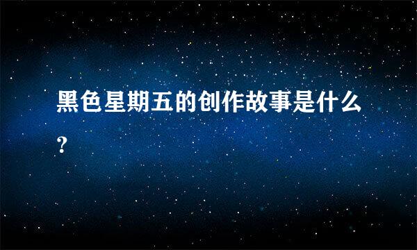 黑色星期五的创作故事是什么？