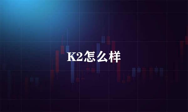 K2怎么样