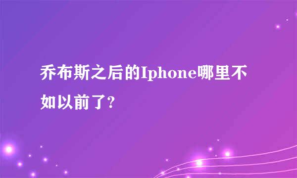 乔布斯之后的Iphone哪里不如以前了?