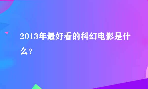 2013年最好看的科幻电影是什么？