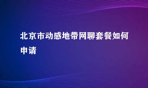 北京市动感地带网聊套餐如何申请