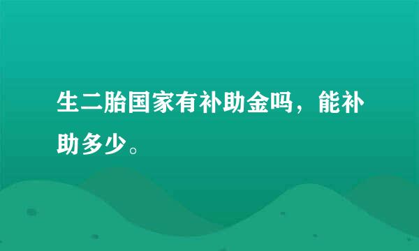 生二胎国家有补助金吗，能补助多少。