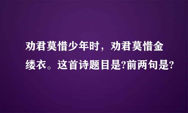 劝君莫惜少年时，劝君莫惜金缕衣。这首诗题目是?前两句是?