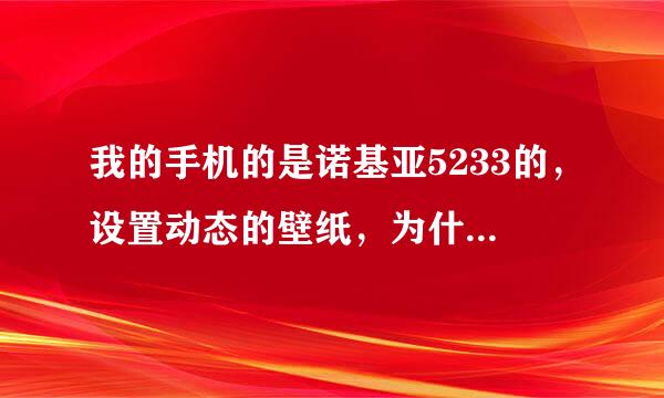 我的手机的是诺基亚5233的，设置动态的壁纸，为什么显示时却是静止的图片？？