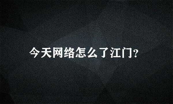 今天网络怎么了江门？