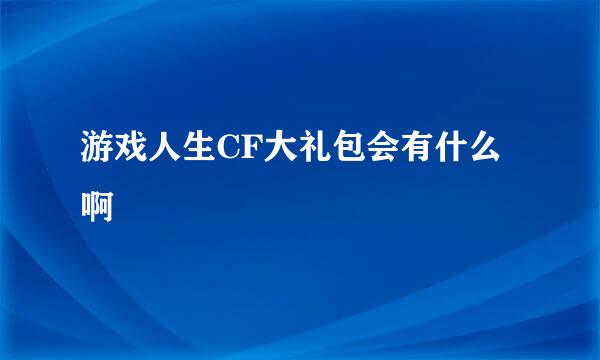 游戏人生CF大礼包会有什么啊