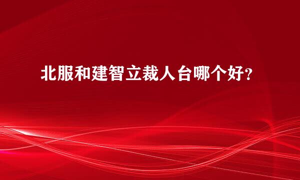 北服和建智立裁人台哪个好？