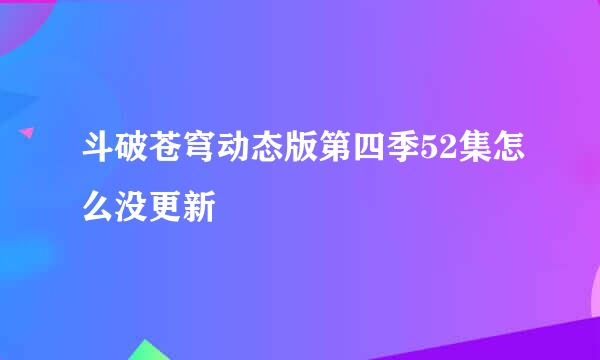 斗破苍穹动态版第四季52集怎么没更新