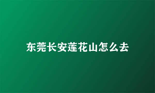 东莞长安莲花山怎么去