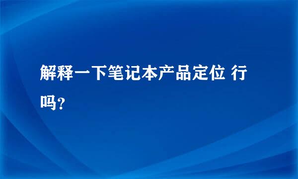 解释一下笔记本产品定位 行吗？