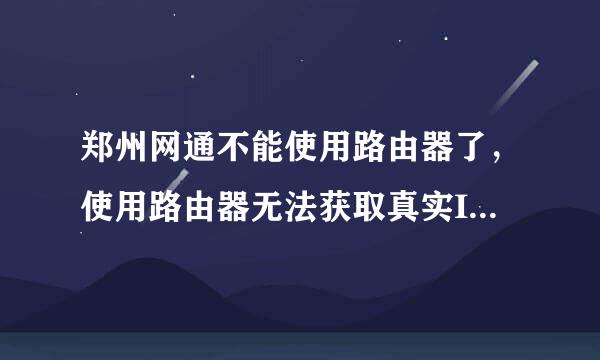 郑州网通不能使用路由器了，使用路由器无法获取真实IP，连接不上。前几天刚刚被封杀的！