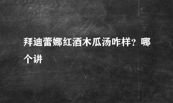 拜迪蕾娜红酒木瓜汤咋样？哪个讲