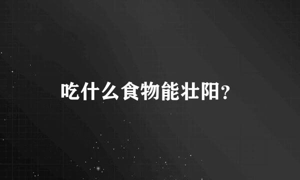 吃什么食物能壮阳？