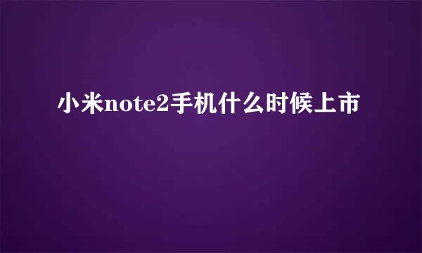 小米note2手机什么时候上市