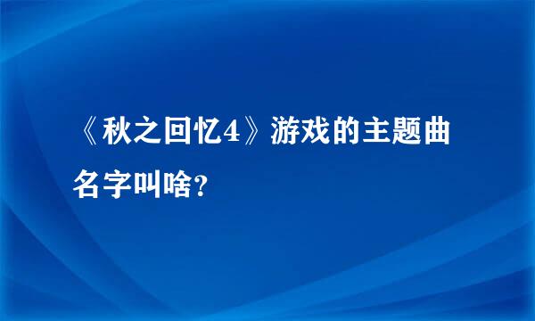 《秋之回忆4》游戏的主题曲名字叫啥？