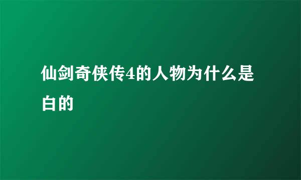 仙剑奇侠传4的人物为什么是白的