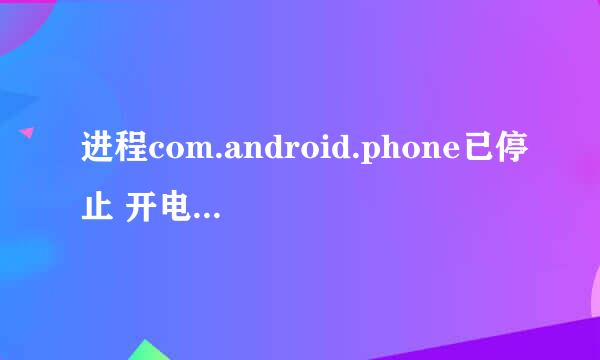 进程com.android.phone已停止 开电信数据连接就出现这个问题