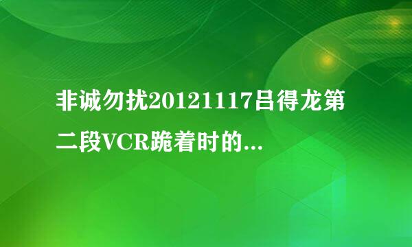 非诚勿扰20121117吕得龙第二段VCR跪着时的音乐叫什么名