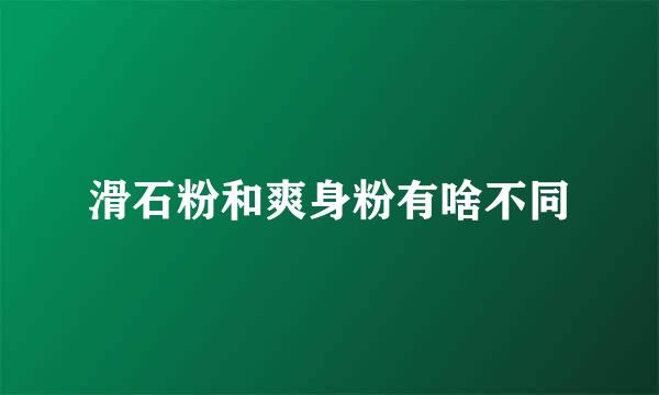 滑石粉和爽身粉有啥不同