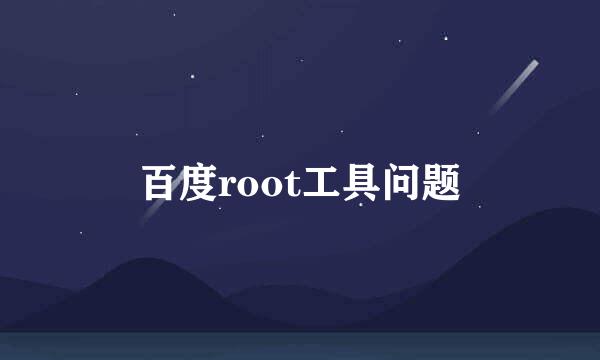 百度root工具问题