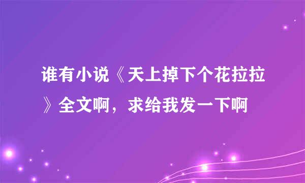 谁有小说《天上掉下个花拉拉》全文啊，求给我发一下啊