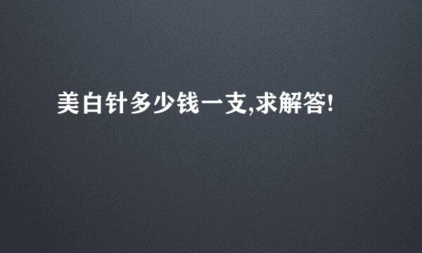 美白针多少钱一支,求解答!