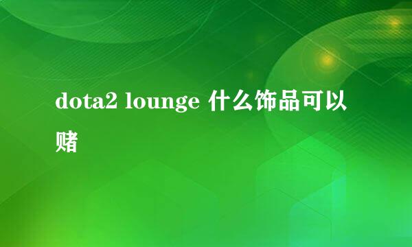 dota2 lounge 什么饰品可以赌