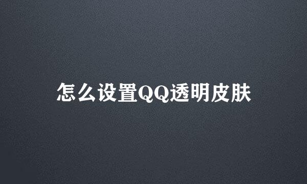 怎么设置QQ透明皮肤