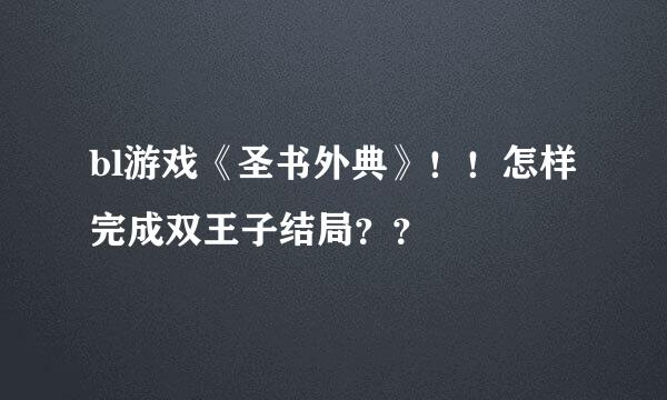 bl游戏《圣书外典》！！怎样完成双王子结局？？