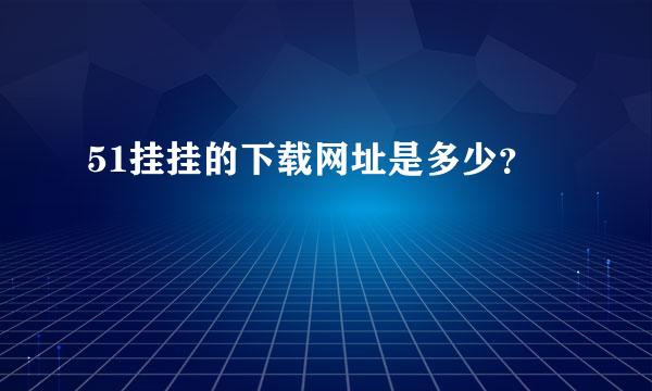 51挂挂的下载网址是多少？