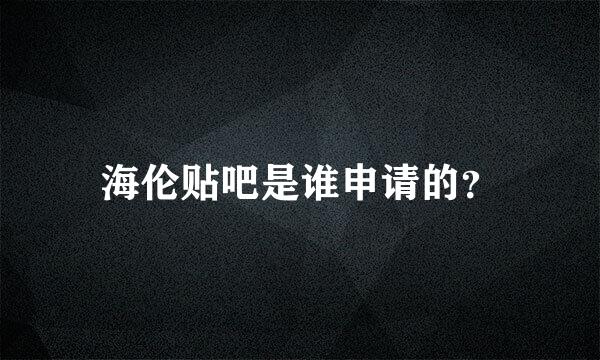 海伦贴吧是谁申请的？