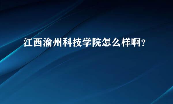 江西渝州科技学院怎么样啊？