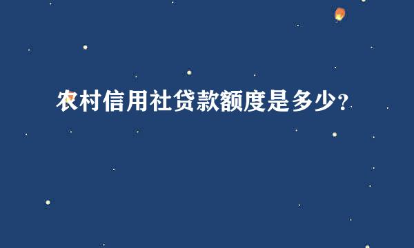 农村信用社贷款额度是多少？