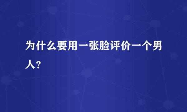 为什么要用一张脸评价一个男人？