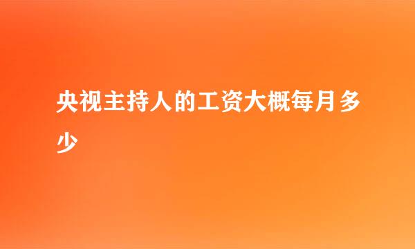 央视主持人的工资大概每月多少