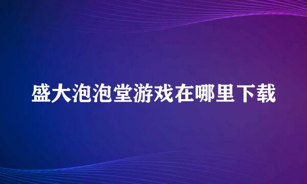 盛大泡泡堂游戏在哪里下载