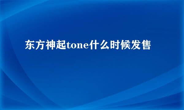 东方神起tone什么时候发售