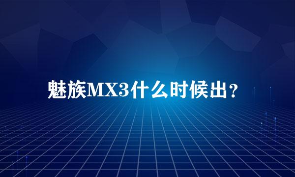 魅族MX3什么时候出？