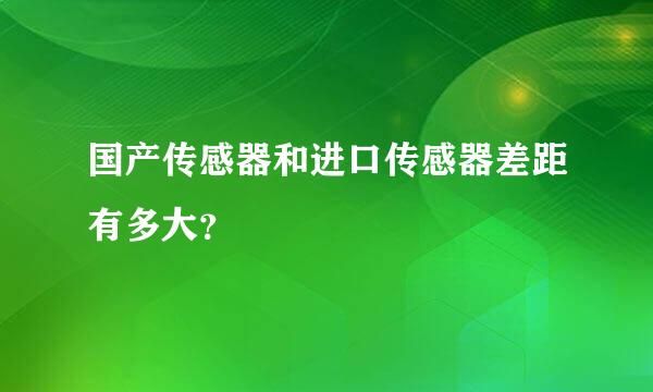 国产传感器和进口传感器差距有多大？