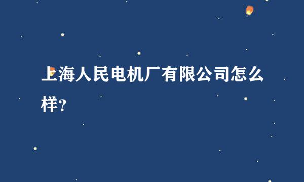 上海人民电机厂有限公司怎么样？