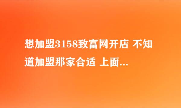 想加盟3158致富网开店 不知道加盟那家合适 上面的内容是真的吗