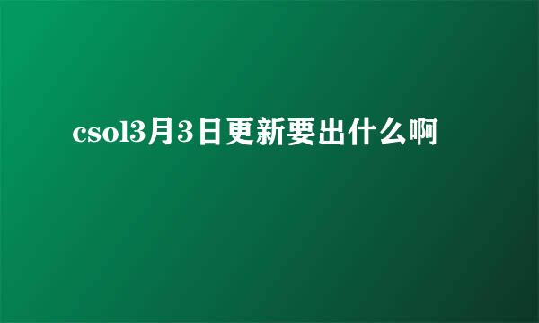 csol3月3日更新要出什么啊